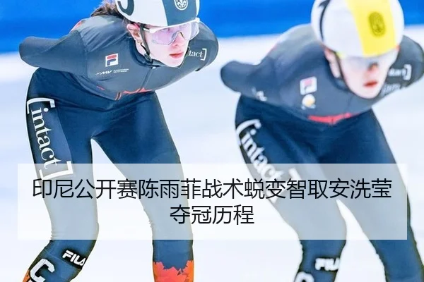 印尼公开赛陈雨菲战术蜕变智取安洗莹夺冠历程